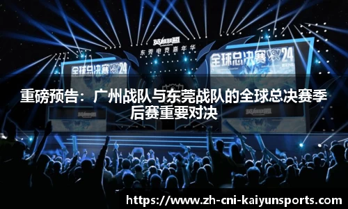 重磅预告：广州战队与东莞战队的全球总决赛季后赛重要对决