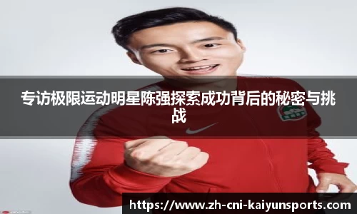专访极限运动明星陈强探索成功背后的秘密与挑战
