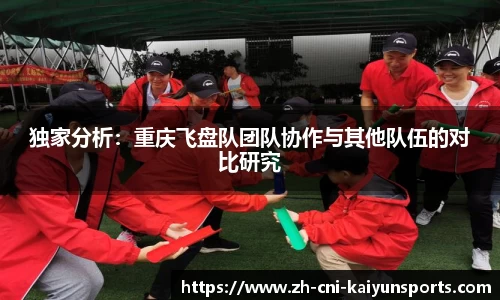 独家分析：重庆飞盘队团队协作与其他队伍的对比研究