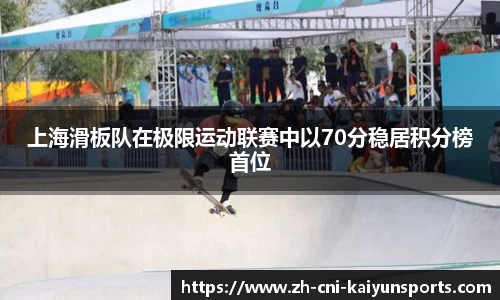 上海滑板队在极限运动联赛中以70分稳居积分榜首位