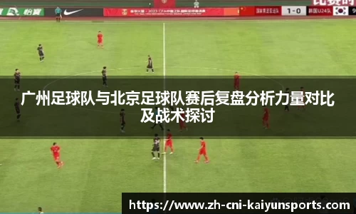 广州足球队与北京足球队赛后复盘分析力量对比及战术探讨
