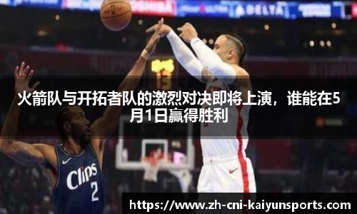 火箭队与开拓者队的激烈对决即将上演,谁能在5月1日赢得胜利