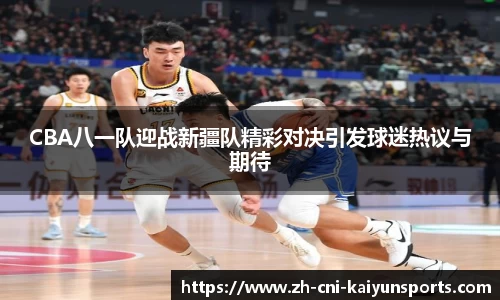 CBA八一队迎战新疆队精彩对决引发球迷热议与期待