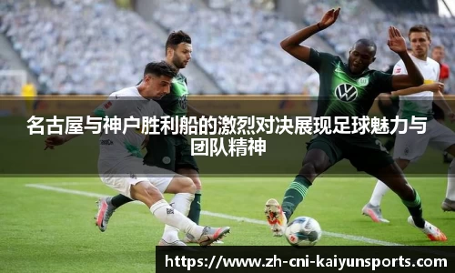 名古屋与神户胜利船的激烈对决展现足球魅力与团队精神